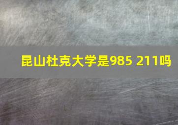 昆山杜克大学是985 211吗